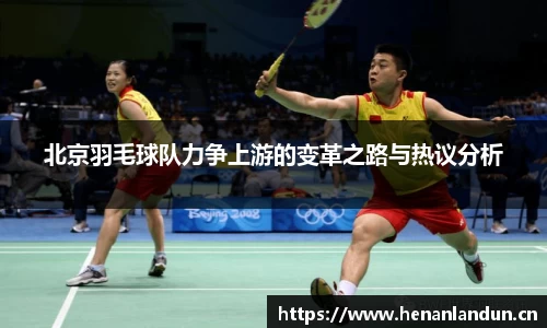 北京羽毛球队力争上游的变革之路与热议分析